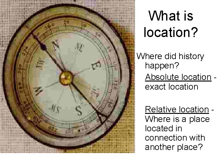 What is location? Where did history happen? Absolute location exact location Relative location Where