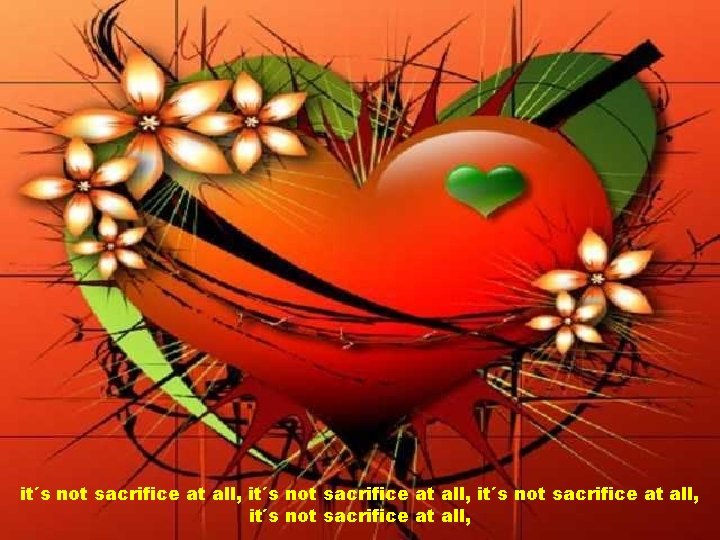 it´s not sacrifice at all, 