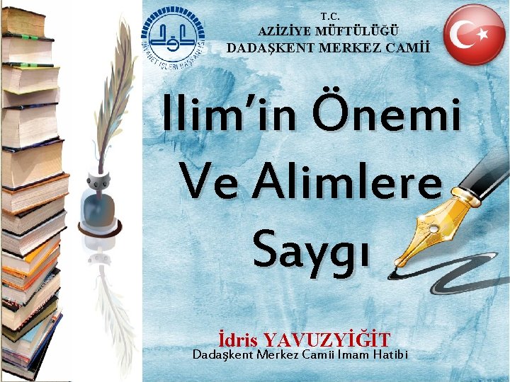 T. C. AZİZİYE MÜFTÜLÜĞÜ DADAŞKENT MERKEZ CAMİİ Ilim’in Önemi Ve Alimlere Saygı İdris YAVUZYİĞİT