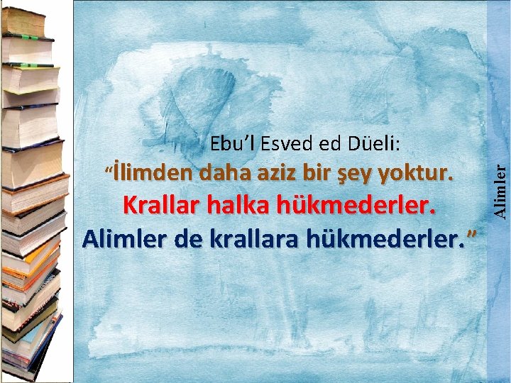 “İlimden daha aziz bir şey yoktur. Krallar halka hükmederler. Alimler de krallara hükmederler. ”