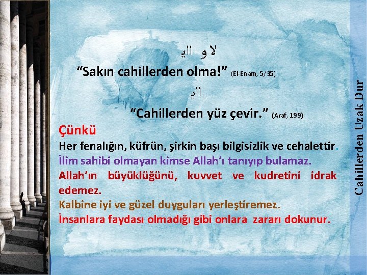 “Sakın cahillerden olma!” (El-Enam, 5/35) ﺍﺍﻳ Çünkü “Cahillerden yüz çevir. ” (Araf, 199) Her