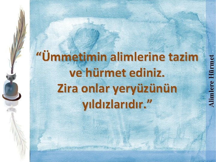 Alimlere Hürmet “Ümmetimin alimlerine tazim ve hürmet ediniz. Zira onlar yeryüzünün yıldızlarıdır. ” 