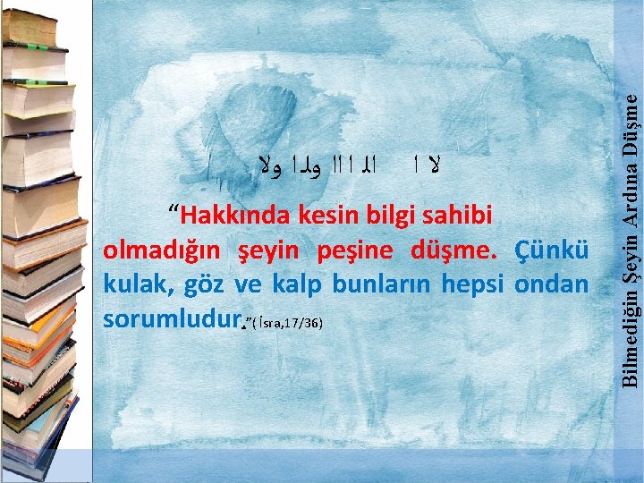  ﻻﺍ “Hakkında kesin bilgi sahibi olmadığın şeyin peşine düşme. Çünkü kulak, göz ve