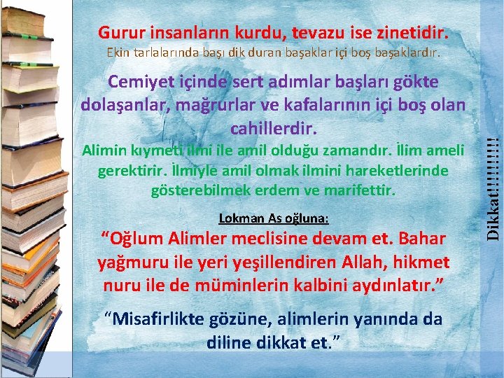 Gurur insanların kurdu, tevazu ise zinetidir. Cemiyet içinde sert adımlar başları gökte dolaşanlar, mağrurlar