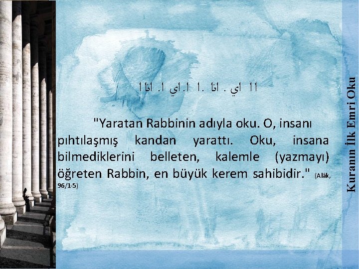 "Yaratan Rabbinin adıyla oku. O, insanı pıhtılaşmış kandan yarattı. Oku, insana bilmediklerini belleten, kalemle