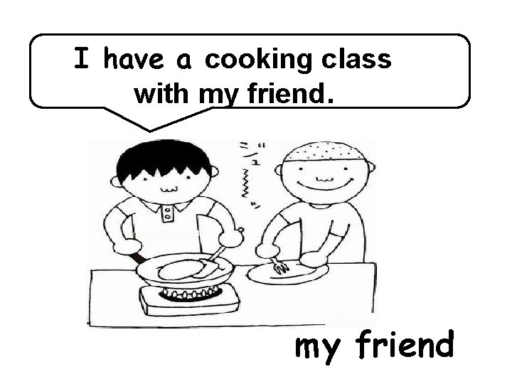 I have a cooking class with my friend 