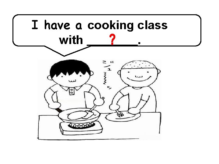 I have a cooking class with. 