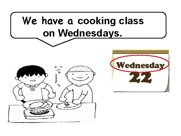 We have a cooking class on Wednesdays. 