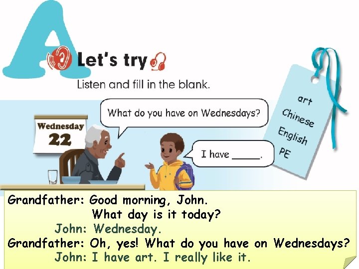 Grandfather: Good morning, John. What day is it today? John: Wednesday. Grandfather: Oh, yes!