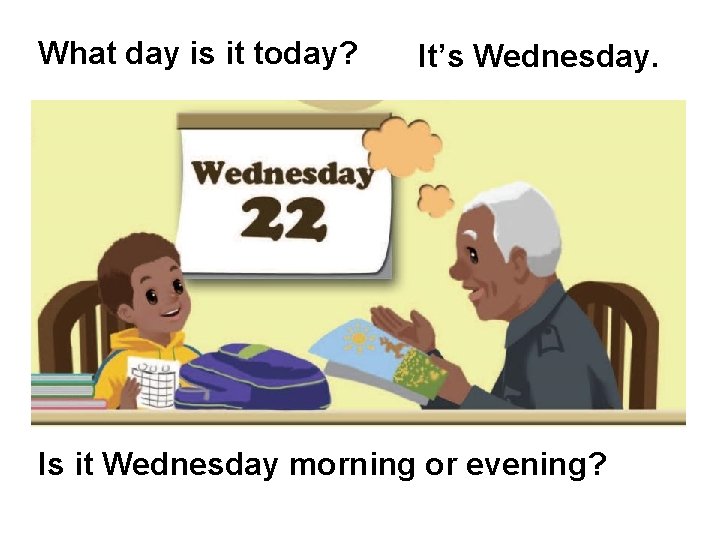 What day is it today? It’s Wednesday. Is it Wednesday morning or evening? 