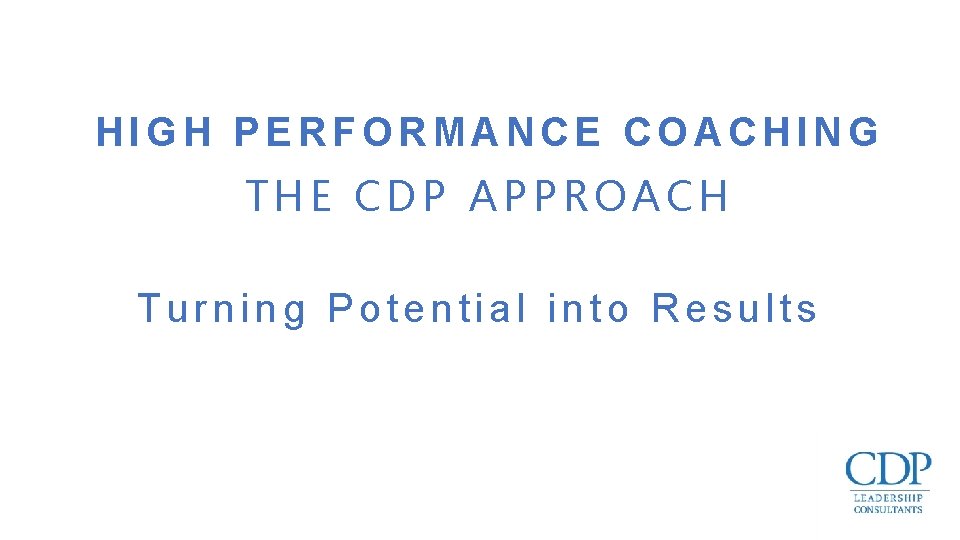 HIGH PERFORMANCE COACHING THE CDP APPROACH Turning Potential into Results 