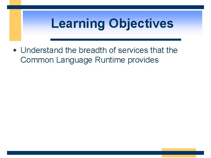 Learning Objectives w Understand the breadth of services that the Common Language Runtime provides