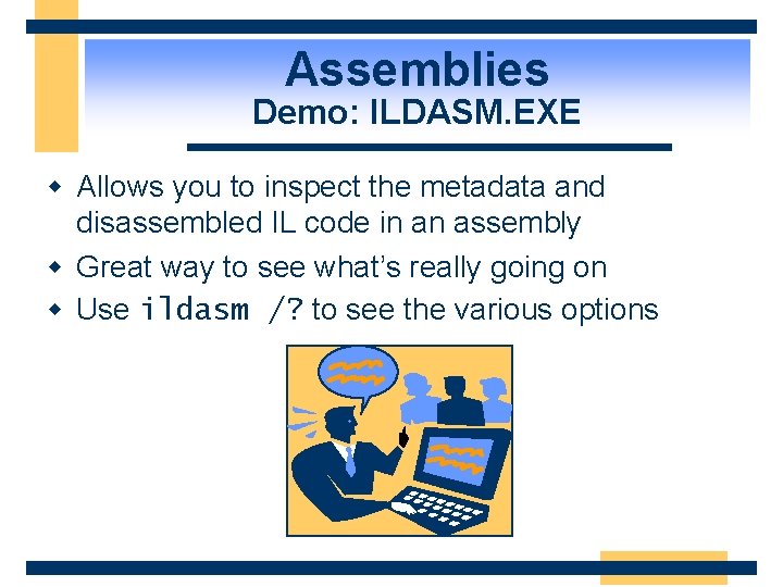 Assemblies Demo: ILDASM. EXE w Allows you to inspect the metadata and disassembled IL