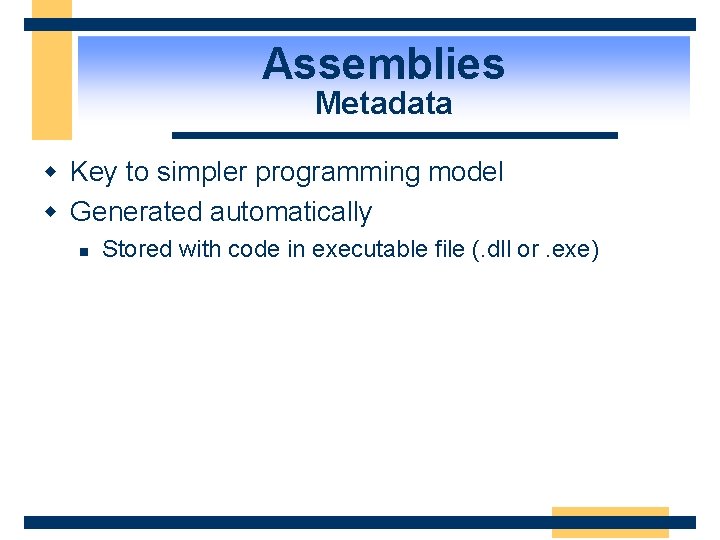 Assemblies Metadata w Key to simpler programming model w Generated automatically n Stored with