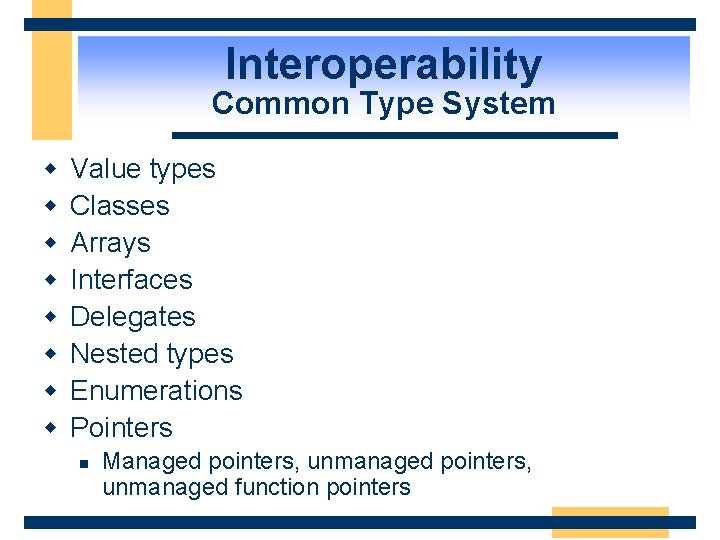Interoperability Common Type System w w w w Value types Classes Arrays Interfaces Delegates