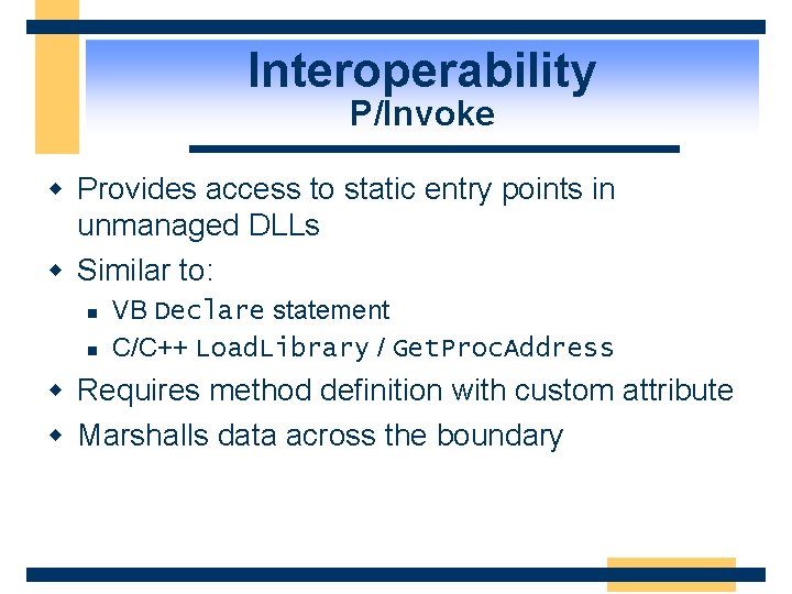 Interoperability P/Invoke w Provides access to static entry points in unmanaged DLLs w Similar