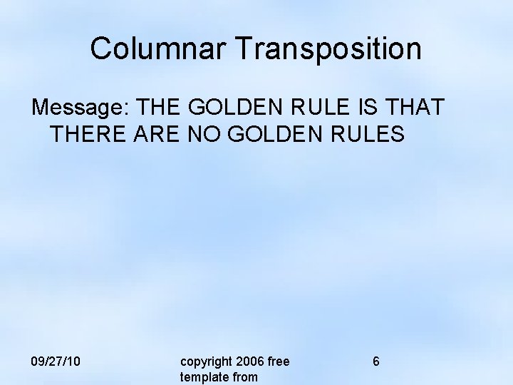 Columnar Transposition Message: THE GOLDEN RULE IS THAT THERE ARE NO GOLDEN RULES 09/27/10