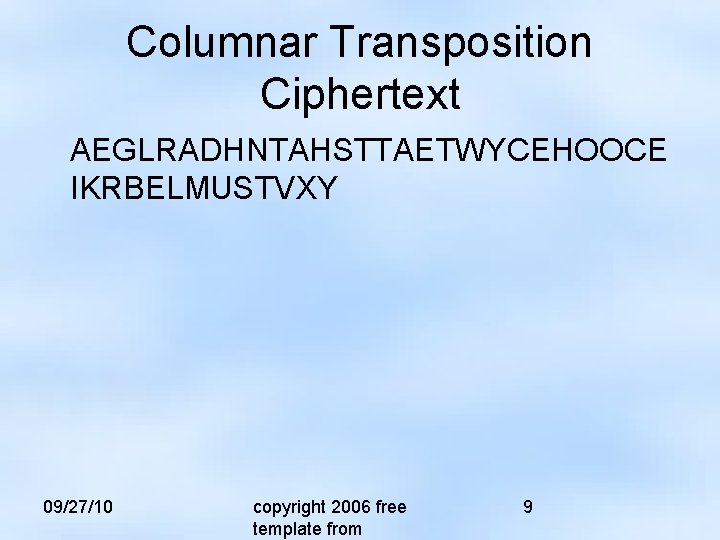 Columnar Transposition Ciphertext AEGLRADHNTAHSTTAETWYCEHOOCE IKRBELMUSTVXY 09/27/10 copyright 2006 free template from 9 