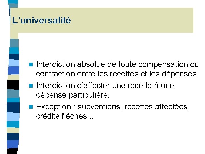 L’universalité Interdiction absolue de toute compensation ou contraction entre les recettes et les dépenses L’universalité Interdiction absolue de toute compensation ou contraction entre les recettes et les dépenses