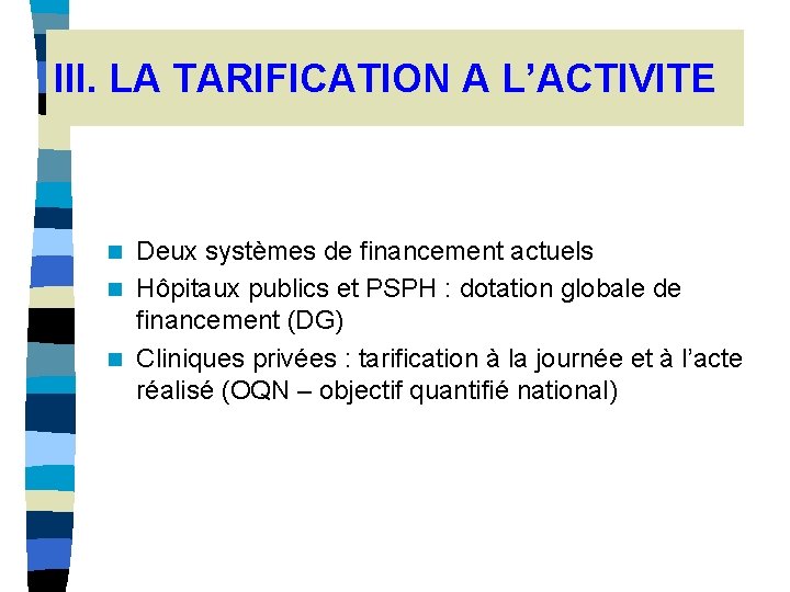 III. LA TARIFICATION A L’ACTIVITE Deux systèmes de financement actuels n Hôpitaux publics et III. LA TARIFICATION A L’ACTIVITE Deux systèmes de financement actuels n Hôpitaux publics et