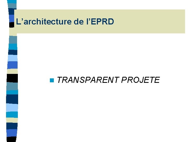 L’architecture de l’EPRD n TRANSPARENT PROJETE L’architecture de l’EPRD n TRANSPARENT PROJETE