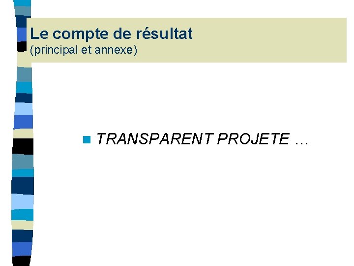 Le compte de résultat (principal et annexe) n TRANSPARENT PROJETE … Le compte de résultat (principal et annexe) n TRANSPARENT PROJETE …