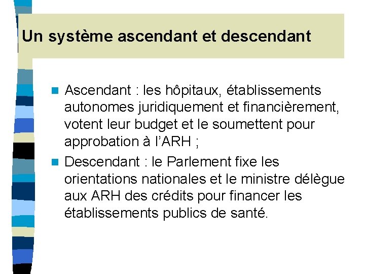 Un système ascendant et descendant Ascendant : les hôpitaux, établissements autonomes juridiquement et financièrement, Un système ascendant et descendant Ascendant : les hôpitaux, établissements autonomes juridiquement et financièrement,