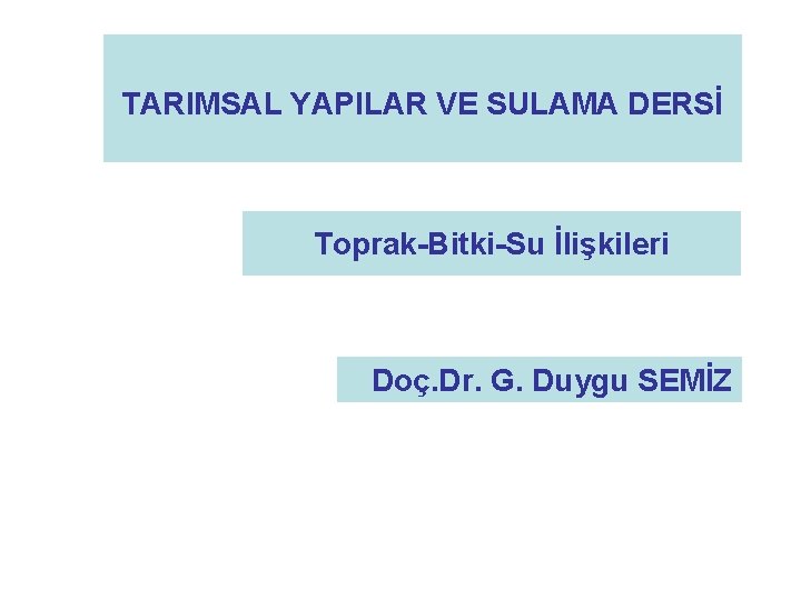 TARIMSAL YAPILAR VE SULAMA DERSİ Toprak-Bitki-Su İlişkileri Doç. Dr. G. Duygu SEMİZ 