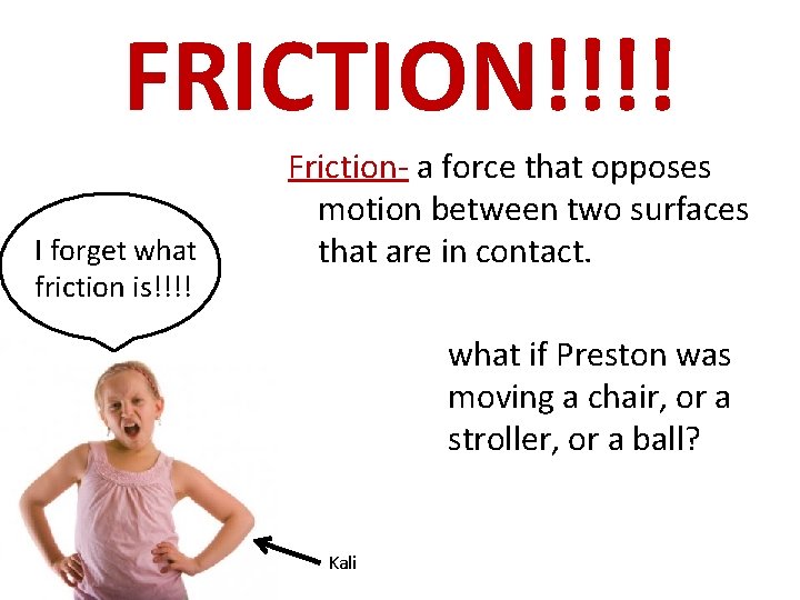 FRICTION!!!! I forget what friction is!!!! Friction- a force that opposes motion between two