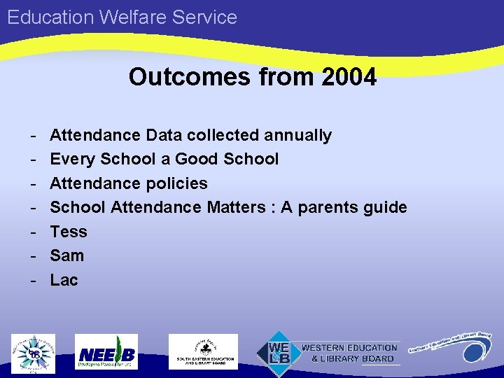 Education Welfare Service Outcomes from 2004 - Attendance Data collected annually Every School a