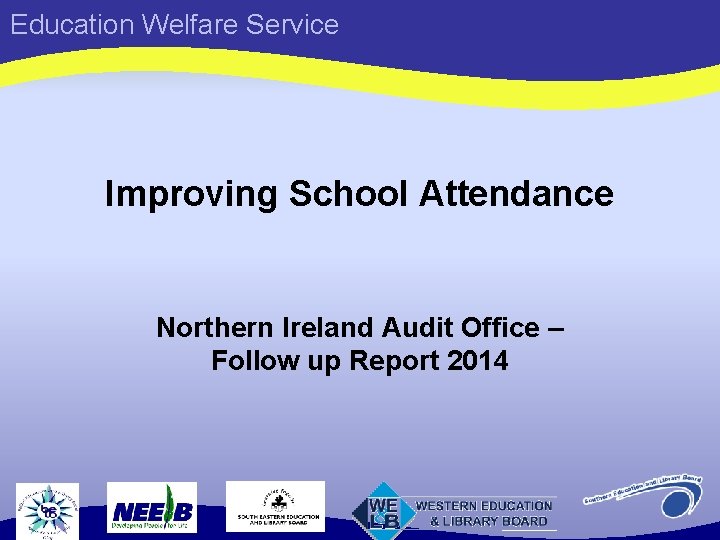 Education Welfare Service Improving School Attendance Northern Ireland Audit Office – Follow up Report