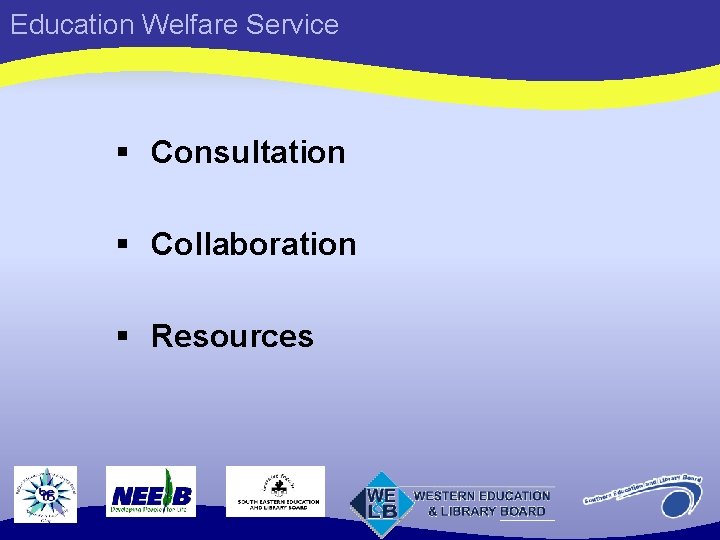 Education Welfare Service § Consultation § Collaboration § Resources 