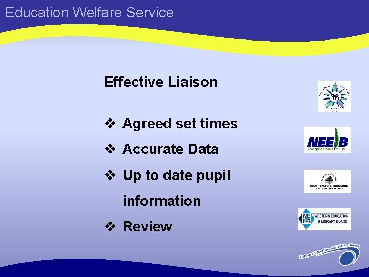 Education Welfare Service Effective Liaison v Agreed set times v Accurate Data v Up
