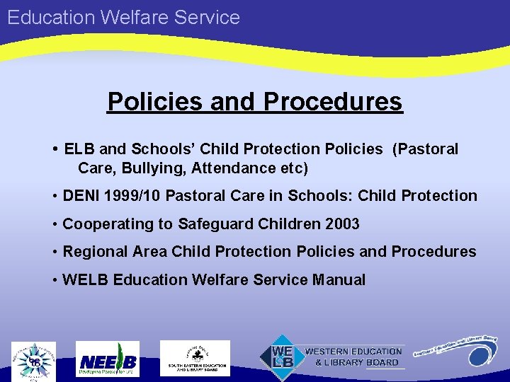 Education Welfare Service Policies and Procedures • ELB and Schools’ Child Protection Policies (Pastoral