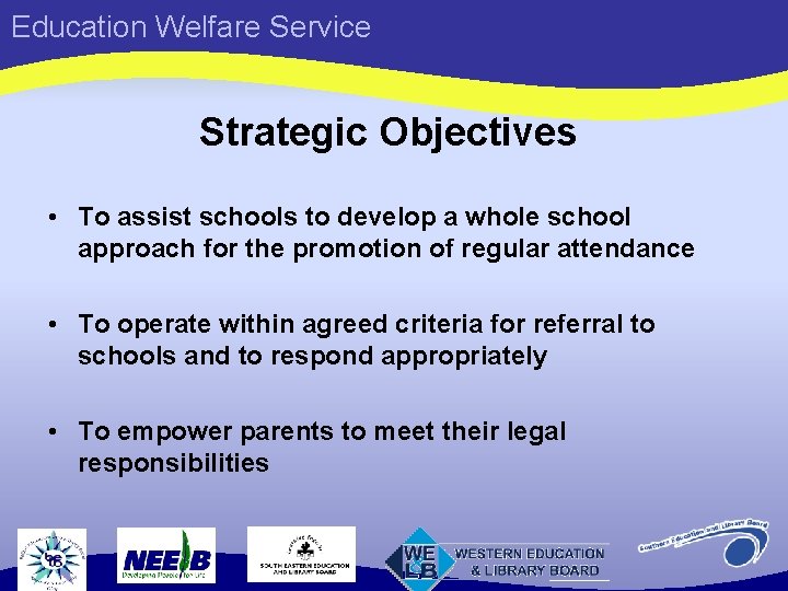 Education Welfare Service Strategic Objectives • To assist schools to develop a whole school