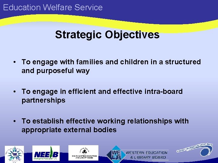 Education Welfare Service Strategic Objectives • To engage with families and children in a