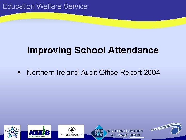 Education Welfare Service Improving School Attendance § Northern Ireland Audit Office Report 2004 