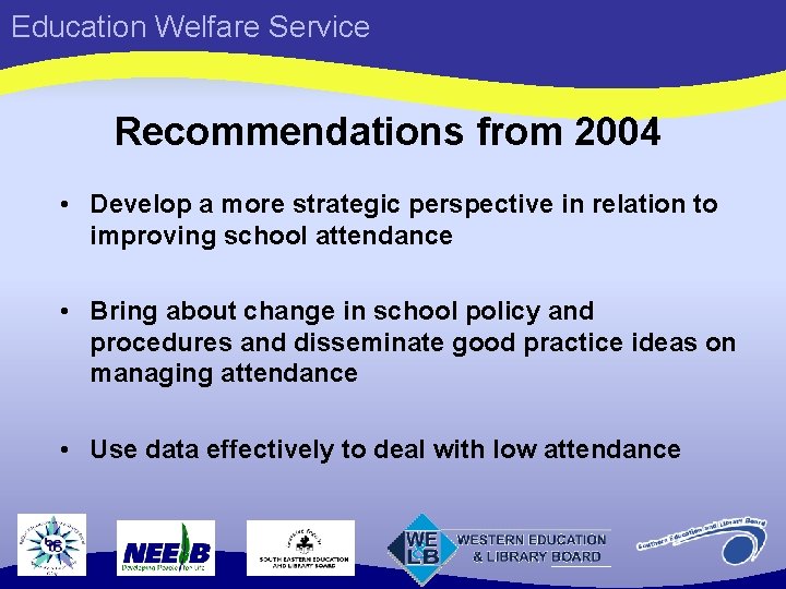 Education Welfare Service Recommendations from 2004 • Develop a more strategic perspective in relation