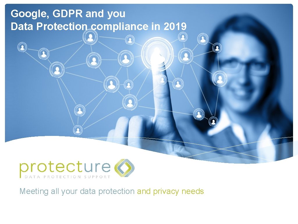 Google, GDPR and you Data Protection compliance in 2019 Meeting all your data protection