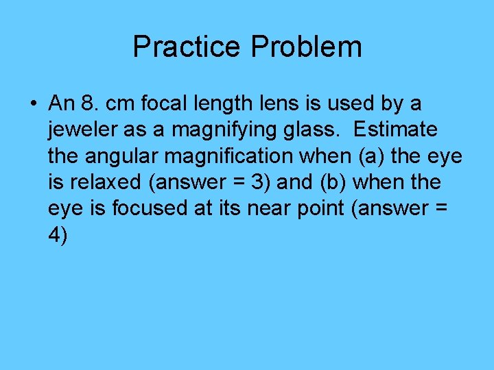 Practice Problem • An 8. cm focal length lens is used by a jeweler