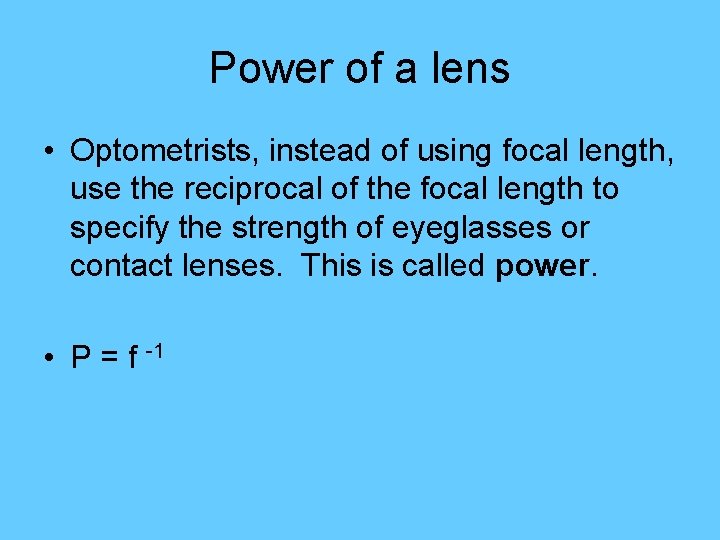Power of a lens • Optometrists, instead of using focal length, use the reciprocal