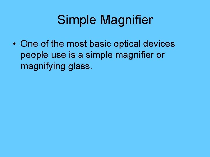 Simple Magnifier • One of the most basic optical devices people use is a