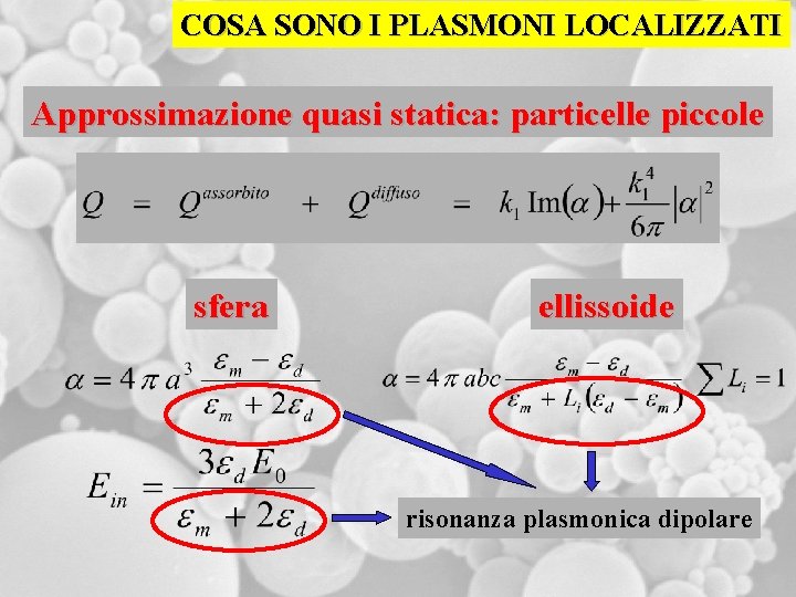 COSA SONO I PLASMONI LOCALIZZATI Approssimazione quasi statica: particelle piccole sfera ellissoide risonanza plasmonica