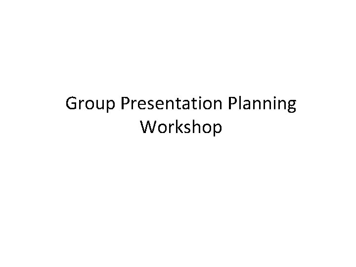 Group Presentation Planning Workshop Group Presentation Planning Workshop