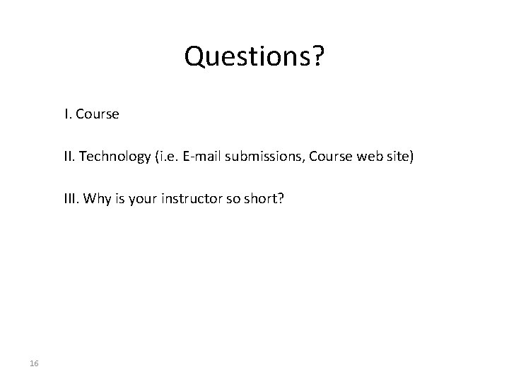Questions? I. Course II. Technology (i. e. E-mail submissions, Course web site) III. Why Questions? I. Course II. Technology (i. e. E-mail submissions, Course web site) III. Why