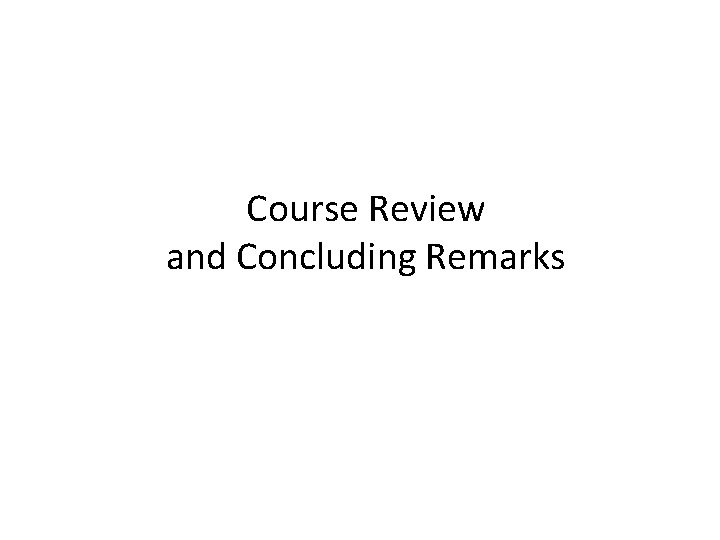 Course Review and Concluding Remarks Course Review and Concluding Remarks