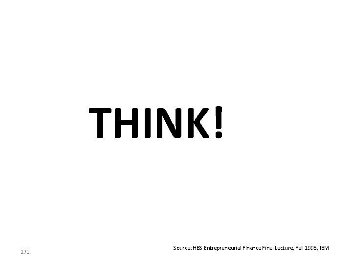 THINK! 171 Source: HBS Entrepreneurial Finance Final Lecture, Fall 1995, IBM THINK! 171 Source: HBS Entrepreneurial Finance Final Lecture, Fall 1995, IBM