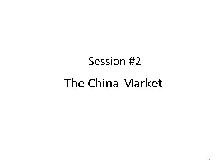 Session #2 The China Market 34 Session #2 The China Market 34
