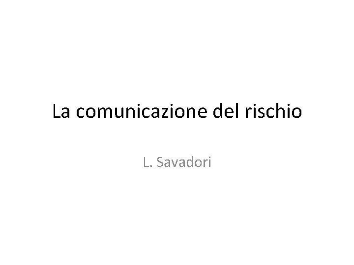 La comunicazione del rischio L. Savadori 