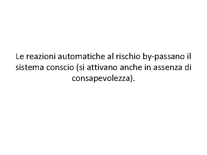 Le reazioni automatiche al rischio by-passano il sistema conscio (si attivano anche in assenza